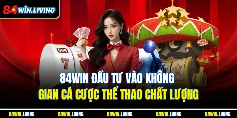 84win đầu tư vào không gian cá cược thể thao chất lượng