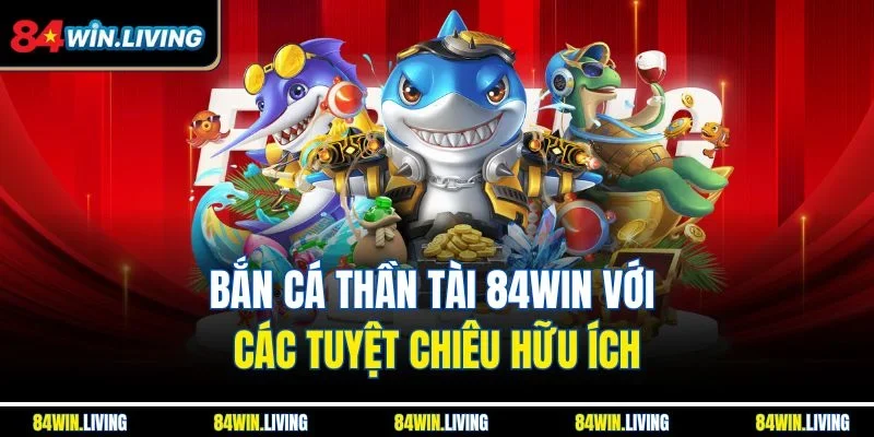 Bắn cá Thần Tài 84Win với các tuyệt chiêu hữu ích