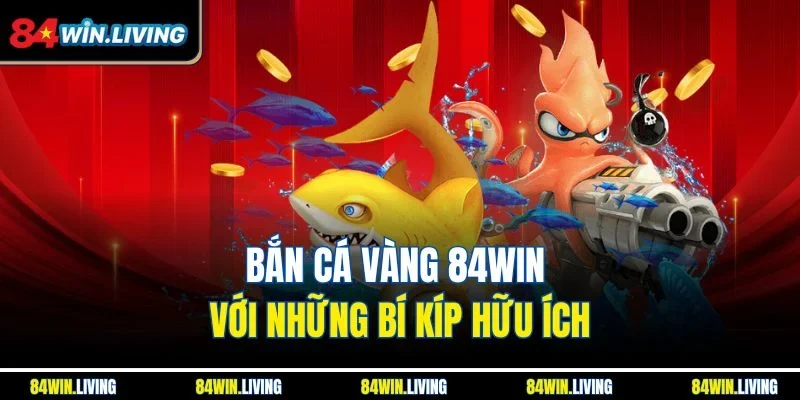 Bắn cá Vàng 84Win với những bí kíp hữu ích