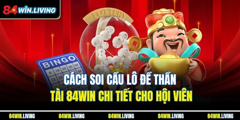 Cách soi cầu lô đề Thần Tài 84Win chi tiết cho hội viên