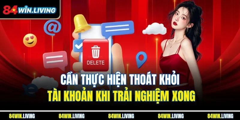 Cần thực hiện thoát khỏi tài khoản khi trải nghiệm xong