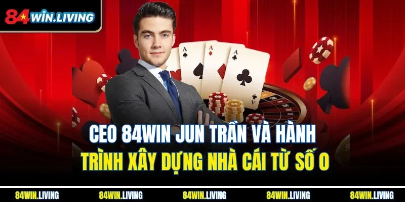 CEO 84win Jun Trần luôn tìm hiểu nguyên lý hoạt động của sân chơi trực tuyến