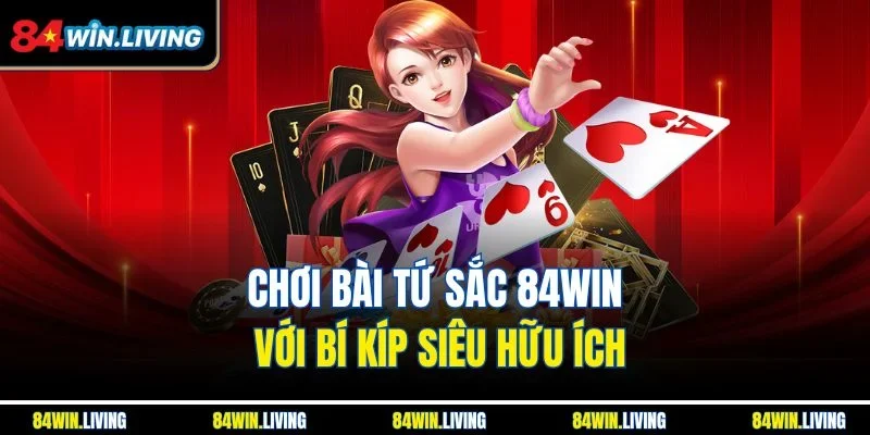Chơi bài Tứ Sắc 84Win với bí kíp siêu hữu ích