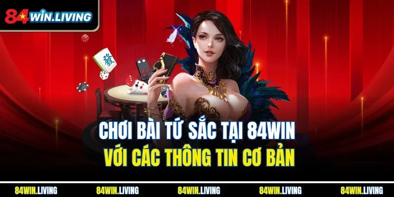Chơi bài Tứ Sắc tại 84Win với các thông tin cơ bản