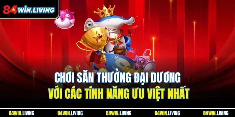 Chơi săn thưởng đại dương với các tính năng ưu việt nhất