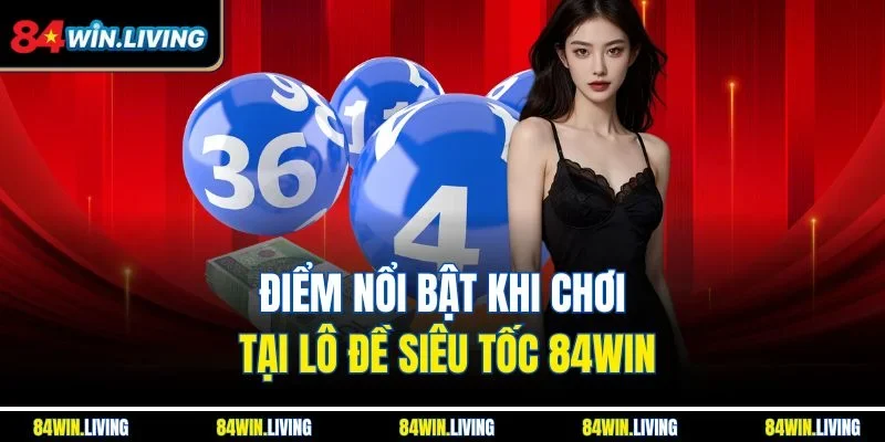 Điểm nổi bật khi chơi tại Lô đề Siêu Tốc 84Win