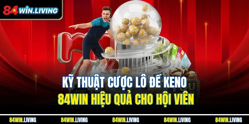 Kỹ thuật cược lô đề Keno 84Win hiệu quả cho hội viên