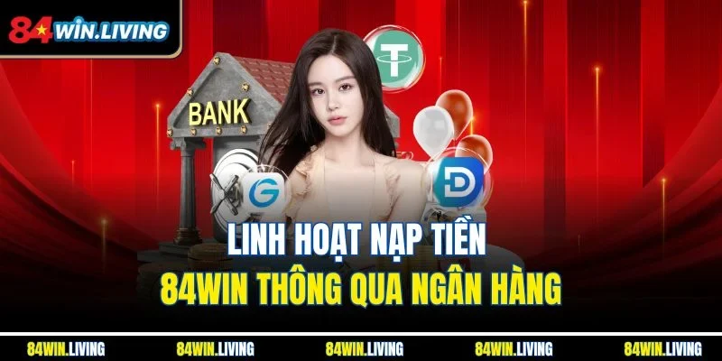 Linh hoạt nạp tiền 84win thông qua ngân hàng