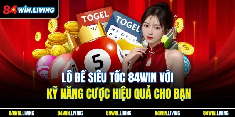 Lô đề Siêu Tốc 84Win với kỹ năng cược hiệu quả cho bạn
