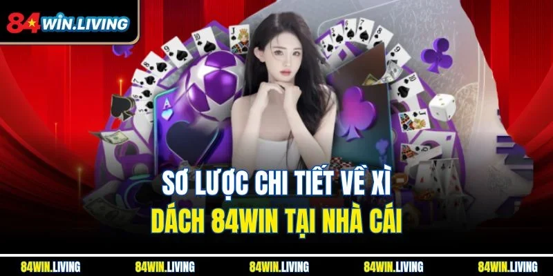Sơ lược chi tiết về xì dách 84Win tại nhà cái