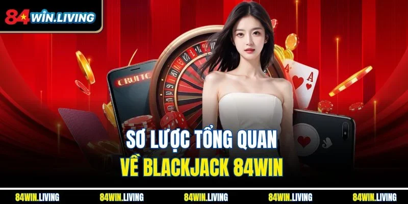 Sơ lược tổng quan về Blackjack 84Win