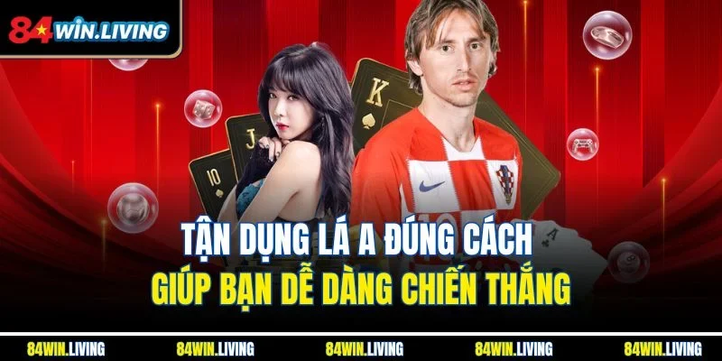 Tận dụng lá A đúng cách giúp bạn dễ dàng chiến thắng