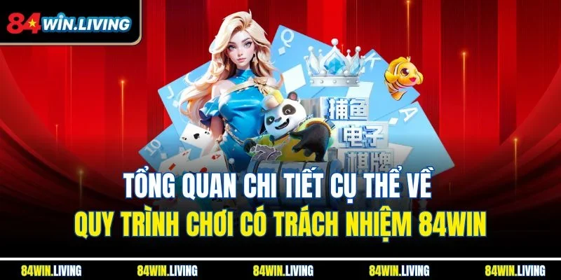 Tổng quan chi tiết cụ thể về quy trình chơi có trách nhiệm 84Win