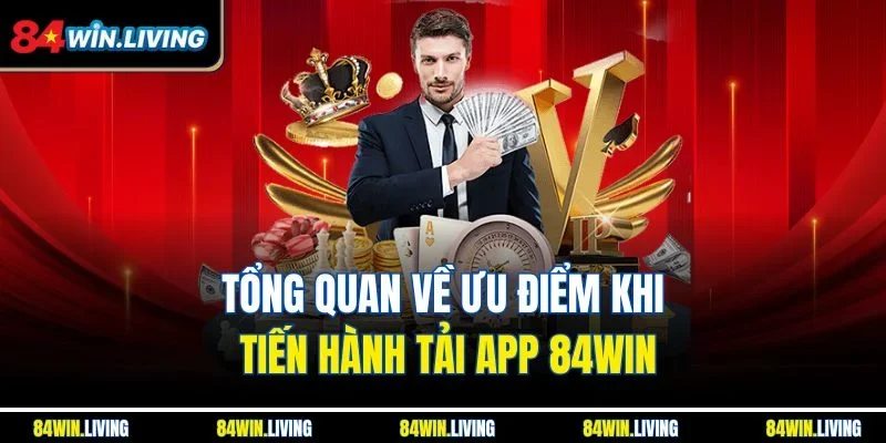 Tổng quan về ưu điểm khi tiến hành tải app 84Win