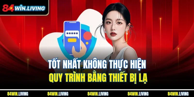 Tốt nhất không thực hiện quy trình bằng thiết bị lạ